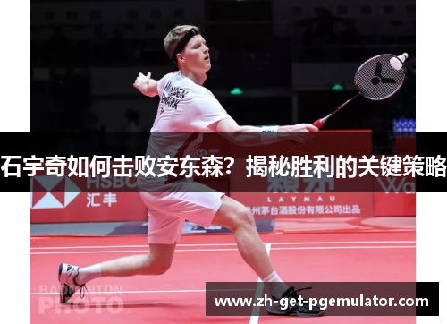 石宇奇如何击败安东森?揭秘胜利的关键策略 石宇奇如何击败安东森?揭秘胜利的关键策略