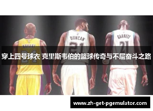 穿上四号球衣 克里斯韦伯的篮球传奇与不屈奋斗之路