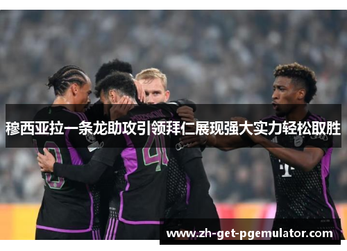 穆西亚拉一条龙助攻引领拜仁展现强大实力轻松取胜