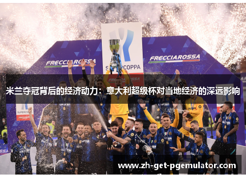米兰夺冠背后的经济动力:意大利超级杯对当地经济的深远影响 米兰夺冠背后的经济动力:意大利超级杯对当地经济的深远影响
