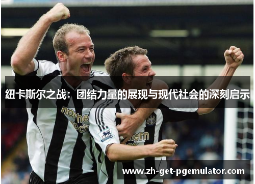纽卡斯尔之战：团结力量的展现与现代社会的深刻启示