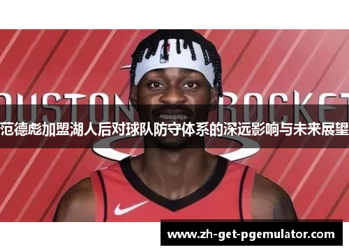 范德彪加盟湖人后对球队防守体系的深远影响与未来展望