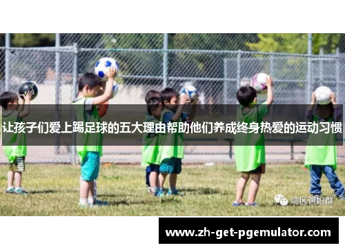 让孩子们爱上踢足球的五大理由帮助他们养成终身热爱的运动习惯