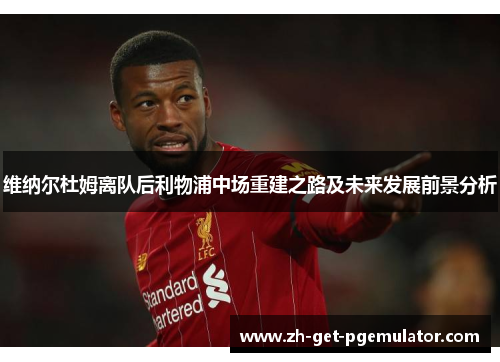 维纳尔杜姆离队后利物浦中场重建之路及未来发展前景分析 维纳尔杜姆离队后利物浦中场重建之路及未来发展前景分析