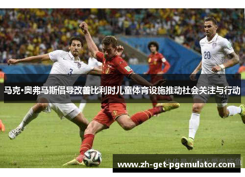 马克·奥弗马斯倡导改善比利时儿童体育设施推动社会关注与行动