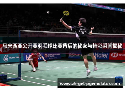 马来西亚公开赛羽毛球比赛背后的秘密与精彩瞬间揭秘