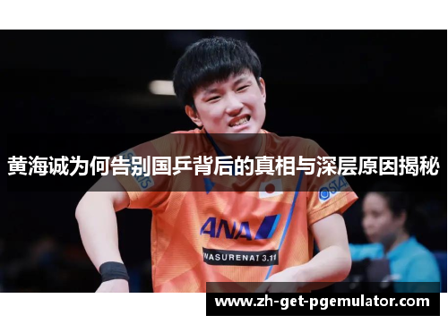 黄海诚为何告别国乒背后的真相与深层原因揭秘 黄海诚为何告别国乒背后的真相与深层原因揭秘