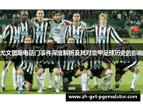 尤文图斯电话门事件深度解析及其对意甲足球历史的影响 尤文图斯电话门事件深度解析及其对意甲足球历史的影响
