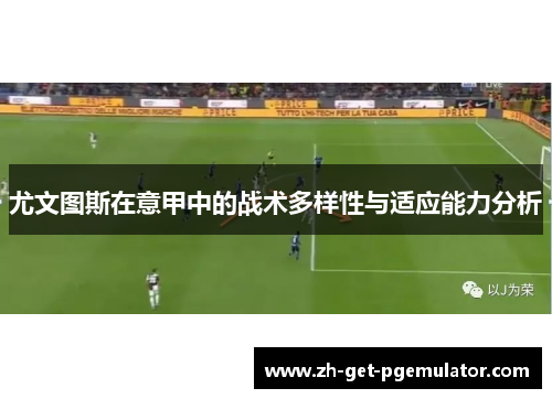 尤文图斯在意甲中的战术多样性与适应能力分析