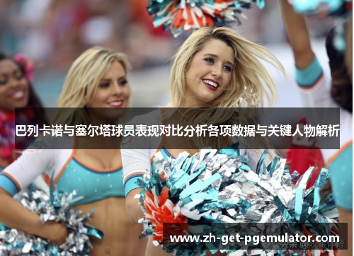 巴列卡诺与塞尔塔球员表现对比分析各项数据与关键人物解析 巴列卡诺与塞尔塔球员表现对比分析各项数据与关键人物解析