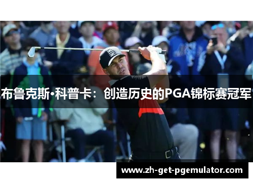 布鲁克斯·科普卡:创造历史的PGA锦标赛冠军 布鲁克斯·科普卡:创造历史的PGA锦标赛冠军