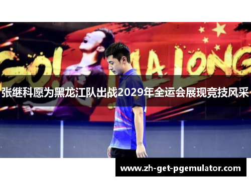 张继科愿为黑龙江队出战2029年全运会展现竞技风采