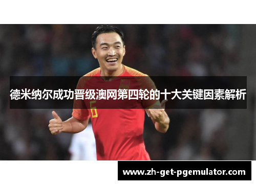 德米纳尔成功晋级澳网第四轮的十大关键因素解析