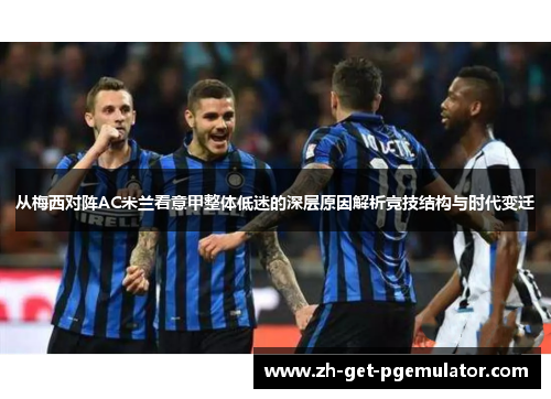 从梅西对阵AC米兰看意甲整体低迷的深层原因解析竞技结构与时代变迁 从梅西对阵AC米兰看意甲整体低迷的深层原因解析竞技结构与时代变迁