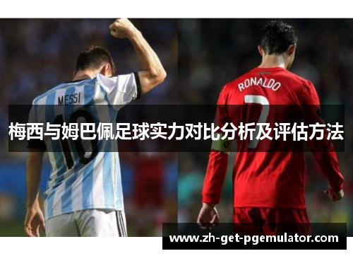 梅西与姆巴佩足球实力对比分析及评估方法 梅西与姆巴佩足球实力对比分析及评估方法