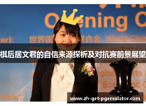 棋后居文君的自信来源探析及对抗赛前景展望 棋后居文君的自信来源探析及对抗赛前景展望
