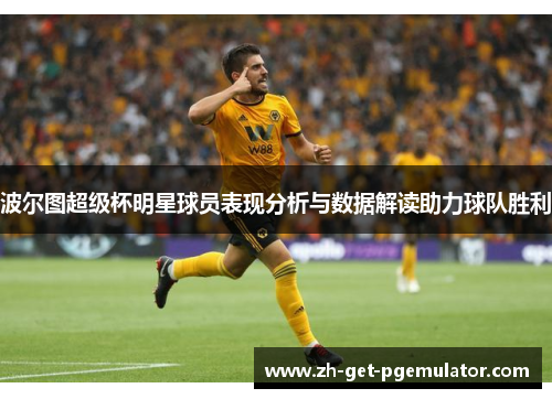 波尔图超级杯明星球员表现分析与数据解读助力球队胜利 波尔图超级杯明星球员表现分析与数据解读助力球队胜利
