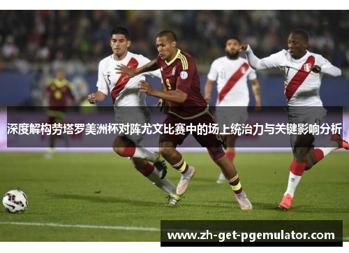 深度解构劳塔罗美洲杯对阵尤文比赛中的场上统治力与关键影响分析 深度解构劳塔罗美洲杯对阵尤文比赛中的场上统治力与关键影响分析