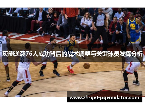 灰熊逆袭76人成功背后的战术调整与关键球员发挥分析 灰熊逆袭76人成功背后的战术调整与关键球员发挥分析
