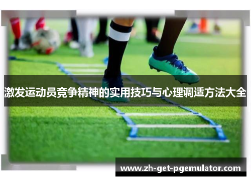 激发运动员竞争精神的实用技巧与心理调适方法大全