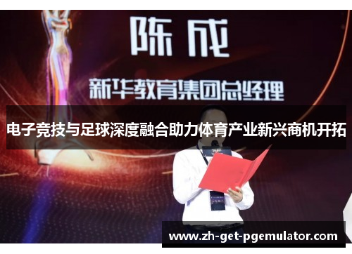 电子竞技与足球深度融合助力体育产业新兴商机开拓