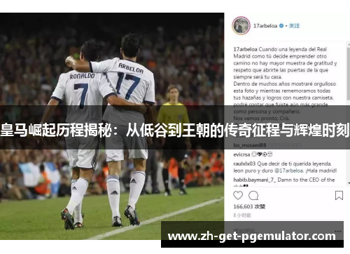 皇马崛起历程揭秘：从低谷到王朝的传奇征程与辉煌时刻