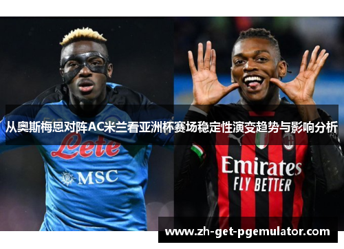 从奥斯梅恩对阵AC米兰看亚洲杯赛场稳定性演变趋势与影响分析