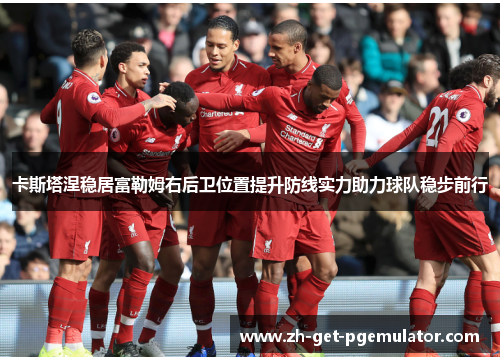 卡斯塔涅稳居富勒姆右后卫位置提升防线实力助力球队稳步前行