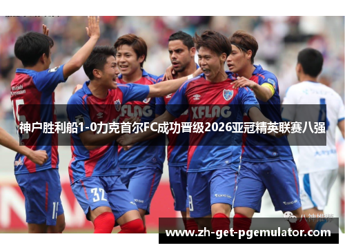 神户胜利船1-0力克首尔FC成功晋级2026亚冠精英联赛八强 神户胜利船1-0力克首尔FC成功晋级2026亚冠精英联赛八强