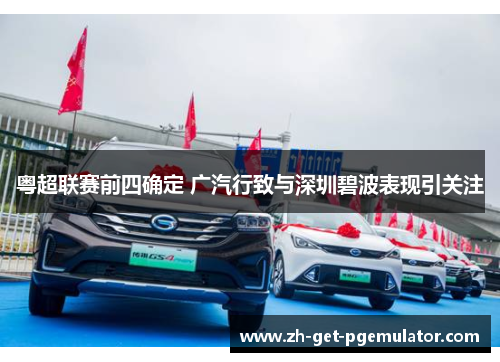 粤超联赛前四确定 广汽行致与深圳碧波表现引关注