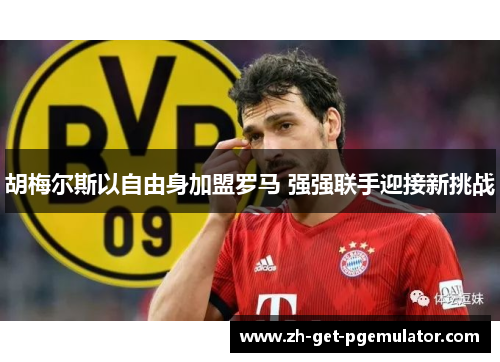 胡梅尔斯以自由身加盟罗马 强强联手迎接新挑战