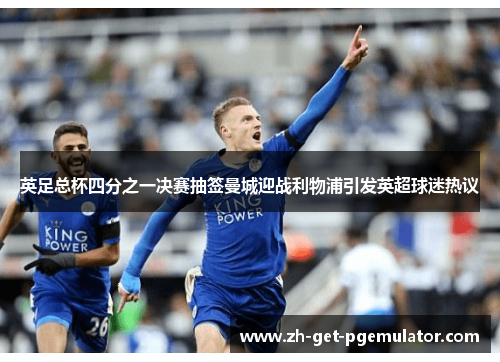 英足总杯四分之一决赛抽签曼城迎战利物浦引发英超球迷热议