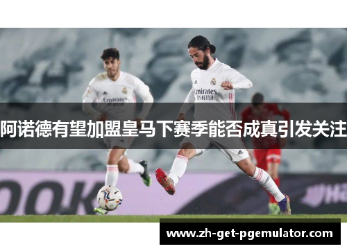 阿诺德有望加盟皇马下赛季能否成真引发关注