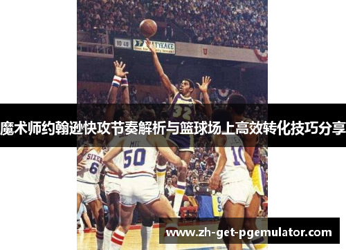 魔术师约翰逊快攻节奏解析与篮球场上高效转化技巧分享 魔术师约翰逊快攻节奏解析与篮球场上高效转化技巧分享