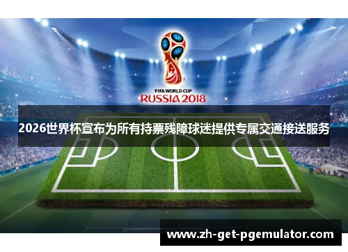 2026世界杯宣布为所有持票残障球迷提供专属交通接送服务 2026世界杯宣布为所有持票残障球迷提供专属交通接送服务