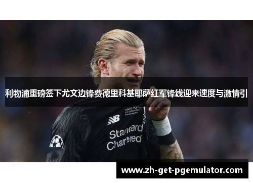 利物浦重磅签下尤文边锋费德里科基耶萨红军锋线迎来速度与激情引 利物浦重磅签下尤文边锋费德里科基耶萨红军锋线迎来速度与激情引