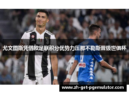 尤文图斯凭借欧足联积分优势力压那不勒斯晋级世俱杯 尤文图斯凭借欧足联积分优势力压那不勒斯晋级世俱杯