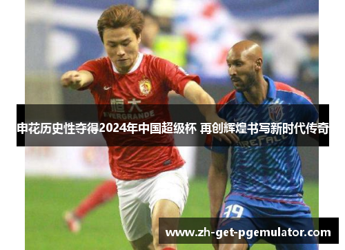 申花历史性夺得2024年中国超级杯 再创辉煌书写新时代传奇