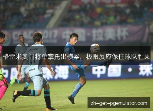 格雷米奥门将单掌托出横梁，极限反应保住球队胜果